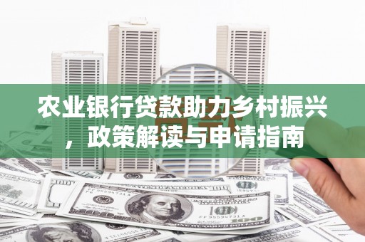 鹤庆农业银行贷款助力乡村振兴，政策解读与申请指南