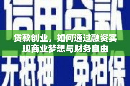 鹤庆贷款创业，如何通过融资实现商业梦想与财务自由