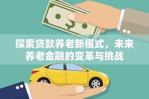 鹤庆探索贷款养老新模式，未来养老金融的变革与挑战