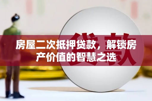 鹤庆房屋二次抵押贷款，解锁房产价值的智慧之选