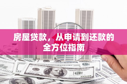 鹤庆房屋贷款，从申请到还款的全方位指南