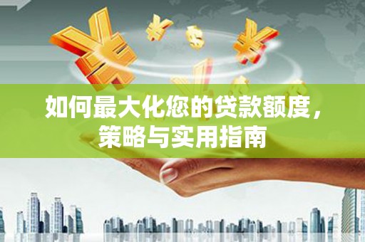 鹤庆如何最大化您的贷款额度，策略与实用指南