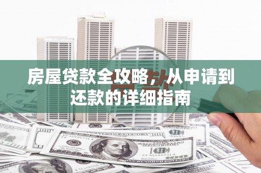 鹤庆房屋贷款全攻略，从申请到还款的详细指南