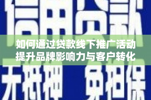 鹤庆如何通过贷款线下推广活动提升品牌影响力与客户转化率