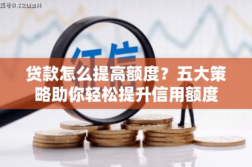鹤庆贷款怎么提高额度？五大策略助你轻松提升信用额度