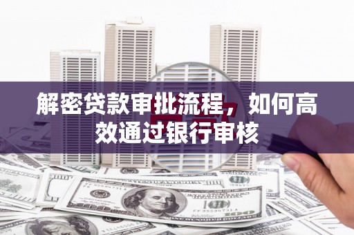 鹤庆解密贷款审批流程，如何高效通过银行审核