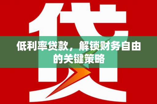 鹤庆低利率贷款，解锁财务自由的关键策略