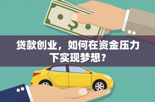 鹤庆贷款创业，如何在资金压力下实现梦想？