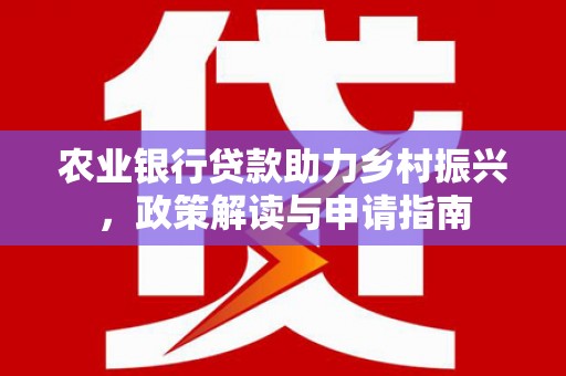 鹤庆农业银行贷款助力乡村振兴，政策解读与申请指南