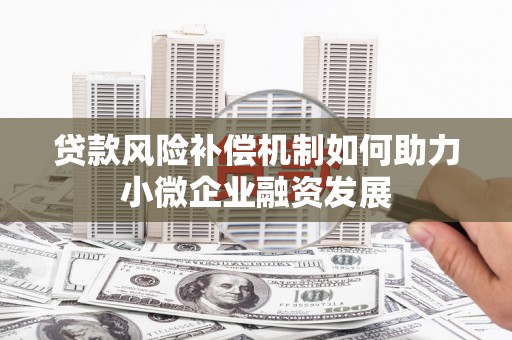 鹤庆贷款风险补偿机制如何助力小微企业融资发展