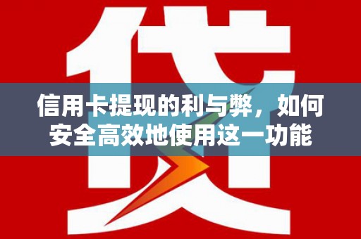 鹤庆信用卡提现的利与弊，如何安全高效地使用这一功能