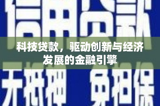 鹤庆科技贷款，驱动创新与经济发展的金融引擎