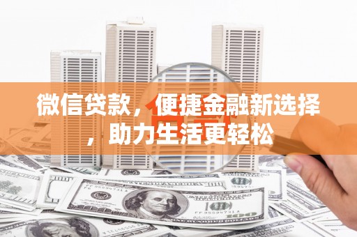 鹤庆微信贷款，便捷金融新选择，助力生活更轻松