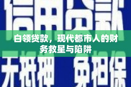 鹤庆白领贷款，现代都市人的财务救星与陷阱
