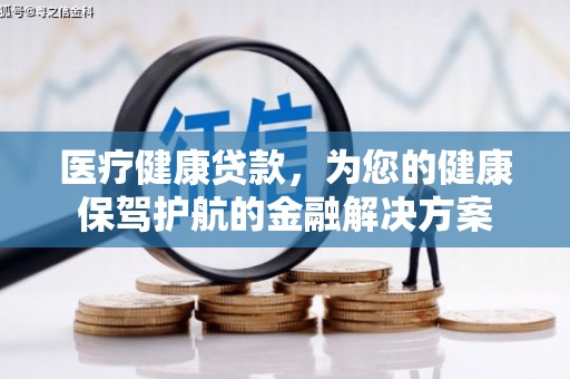 鹤庆医疗健康贷款，为您的健康保驾护航的金融解决方案