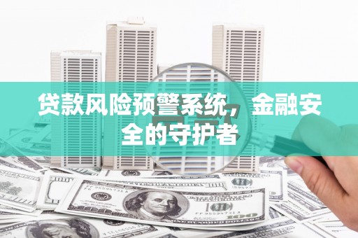 鹤庆贷款风险预警系统，金融安全的守护者