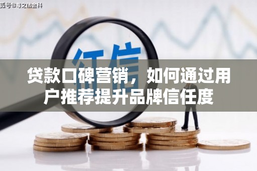 鹤庆贷款口碑营销，如何通过用户推荐提升品牌信任度