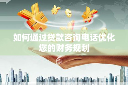 鹤庆如何通过贷款咨询电话优化您的财务规划