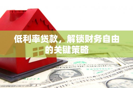 鹤庆低利率贷款，解锁财务自由的关键策略