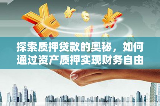 鹤庆探索质押贷款的奥秘，如何通过资产质押实现财务自由