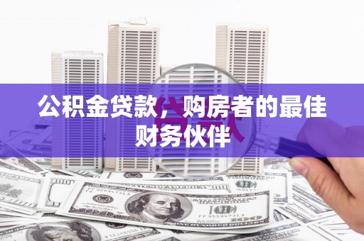 鹤庆公积金贷款，购房者的最佳财务伙伴