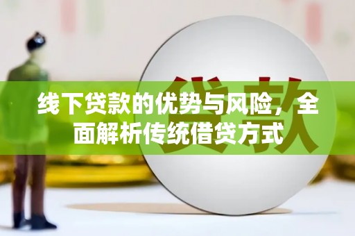 鹤庆线下贷款的优势与风险，全面解析传统借贷方式