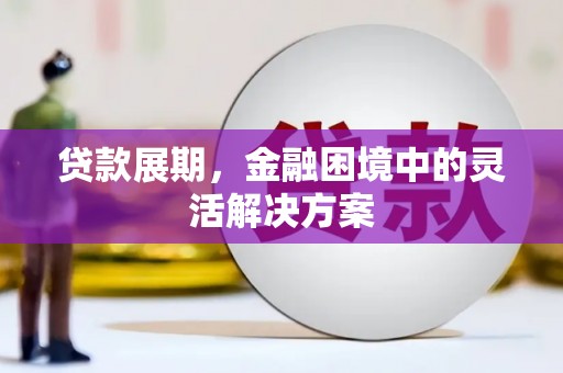 鹤庆贷款展期，金融困境中的灵活解决方案
