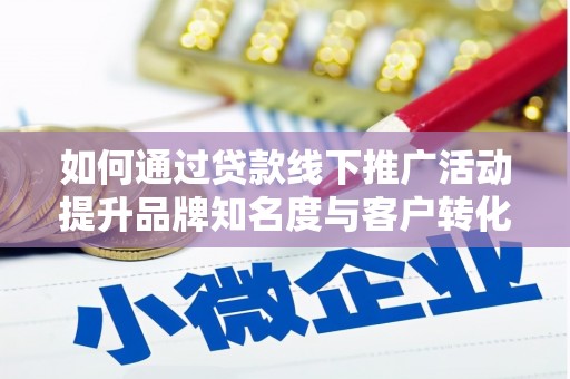 鹤庆如何通过贷款线下推广活动提升品牌知名度与客户转化率