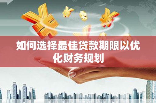 鹤庆如何选择最佳贷款期限以优化财务规划