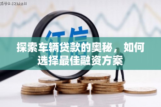 鹤庆探索车辆贷款的奥秘，如何选择最佳融资方案
