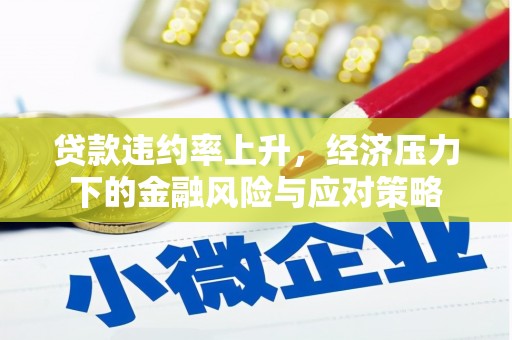 鹤庆贷款违约率上升，经济压力下的金融风险与应对策略