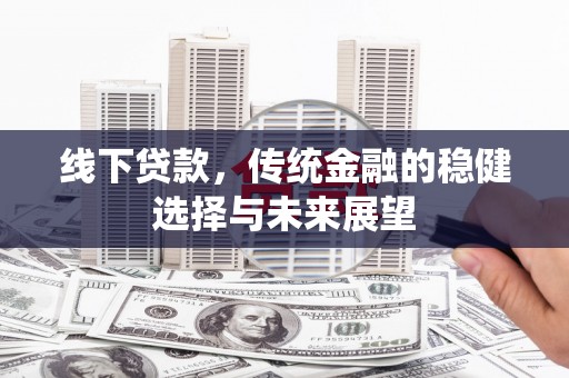鹤庆线下贷款，传统金融的稳健选择与未来展望