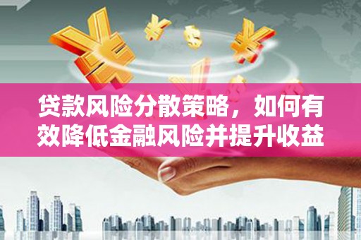 鹤庆贷款风险分散策略，如何有效降低金融风险并提升收益