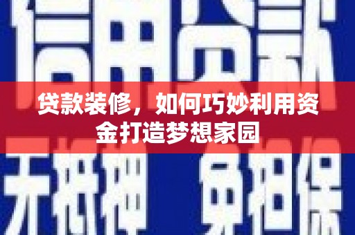 鹤庆贷款装修，如何巧妙利用资金打造梦想家园