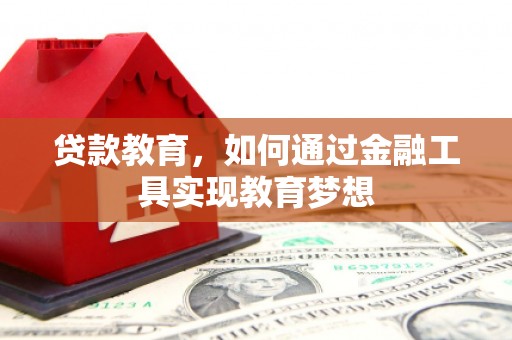 鹤庆贷款教育，如何通过金融工具实现教育梦想