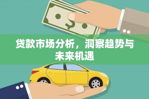 鹤庆贷款市场分析，洞察趋势与未来机遇