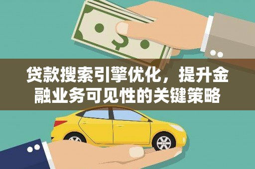 鹤庆贷款搜索引擎优化，提升金融业务可见性的关键策略