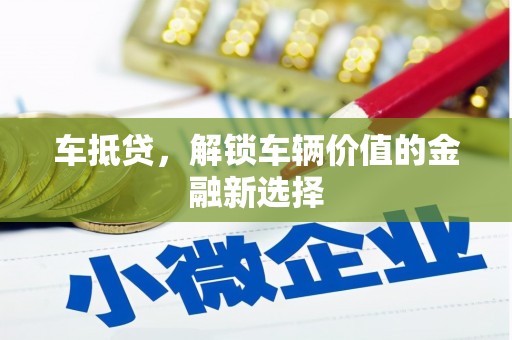 鹤庆车抵贷，解锁车辆价值的金融新选择
