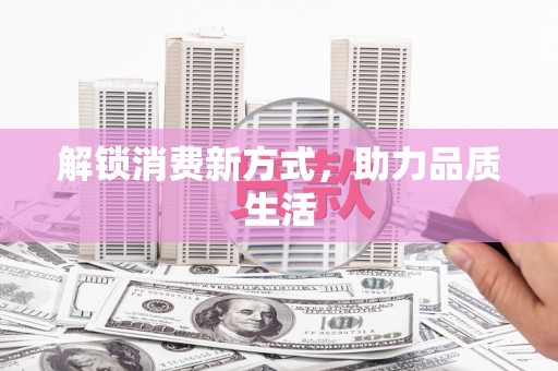 鹤庆解锁消费新方式，助力品质生活