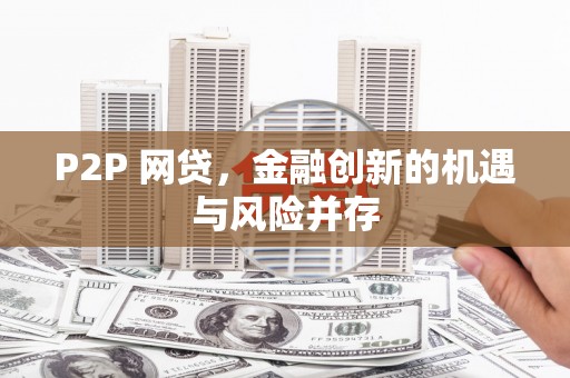 鹤庆P2P 网贷，金融创新的机遇与风险并存