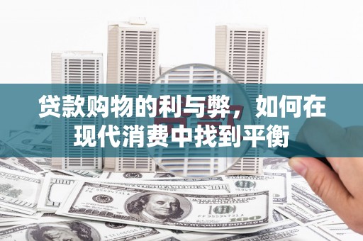 鹤庆贷款购物的利与弊，如何在现代消费中找到平衡