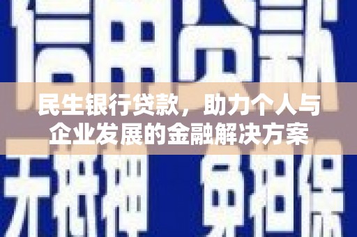 鹤庆民生银行贷款，助力个人与企业发展的金融解决方案