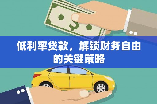 鹤庆低利率贷款，解锁财务自由的关键策略