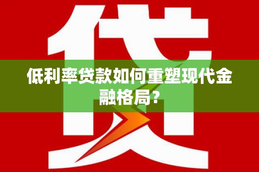鹤庆低利率贷款如何重塑现代金融格局？