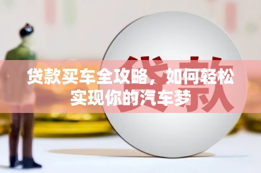 鹤庆贷款买车全攻略，如何轻松实现你的汽车梦