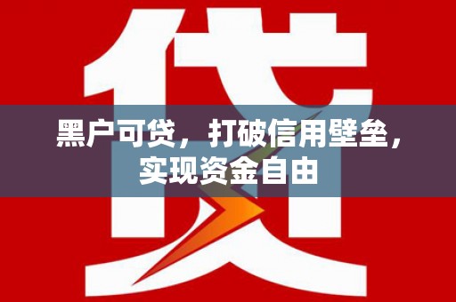 鹤庆黑户可贷，打破信用壁垒，实现资金自由