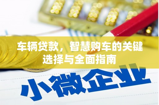 鹤庆车辆贷款，智慧购车的关键选择与全面指南