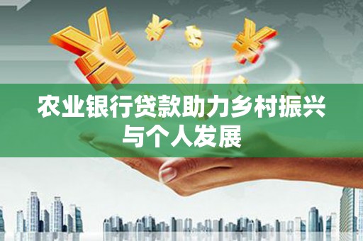 鹤庆农业银行贷款助力乡村振兴与个人发展