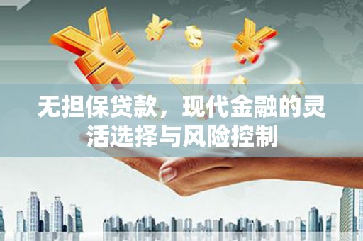 鹤庆无担保贷款，现代金融的灵活选择与风险控制