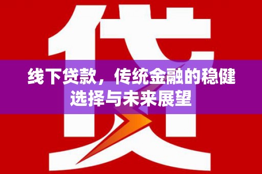 鹤庆线下贷款，传统金融的稳健选择与未来展望